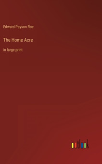 The Home Acre : in large print by Edward Payson Roe - Hardback