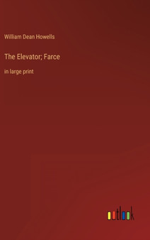 The Elevator; Farce : in large print by William Dean Howells - Hardback