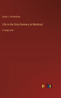 Life in the Grey Nunnery at Montreal : in large print by Sarah J Richardson - Hardback
