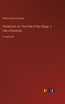 Charlemont; Or, The Pride of the Village. a Tale of Kentucky : in large print by William Gilmore Simms - Hardback