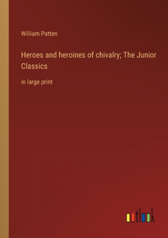 Heroes and heroines of chivalry; The Junior Classics : in large print by William Patten - Paperback