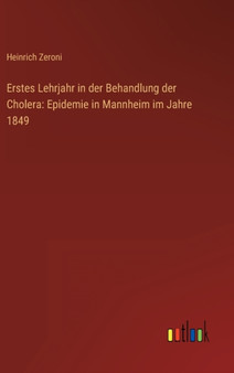 Erstes Lehrjahr in der Behandlung der Cholera : Epidemie in Mannheim im Jahre 1849 by Heinrich Zeroni - Hardback