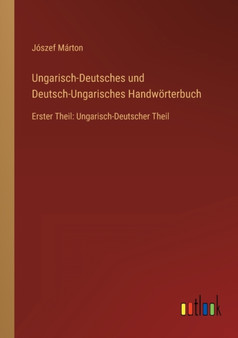 Ungarisch-Deutsches und Deutsch-Ungarisches Handwoerterbuch : Erster Theil: Ungarisch-Deutscher Theil by Joszef Marton - Paperback