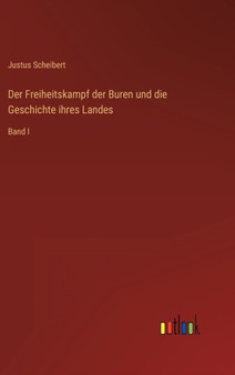 Der Freiheitskampf der Buren und die Geschichte ihres Landes : Band I by Justus Scheibert - Hardback