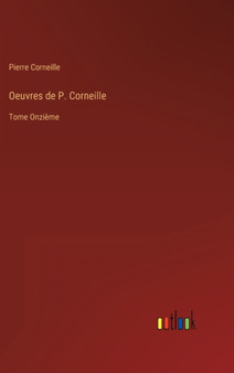 Oeuvres de P. Corneille : Tome Onzieme by Pierre Corneille - Hardback
