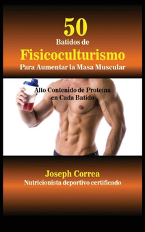 50 Batidos de Fisicoculturismo para Aumentar la Masa Muscular : Alto contenido de proteina en cada batido by Joseph Correa - Hardback