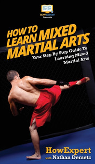 How To Learn Mixed Martial Arts : Your Step-By-Step Guide To Learning Mixed Martial Arts by Howexpert - Hardback