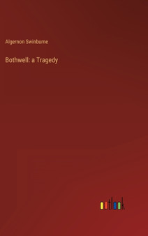 Bothwell : a Tragedy by Algernon Swinburne - Hardback