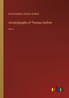 Autobiography of Thomas Guthrie : Vol. I by David Guthrie - Paperback