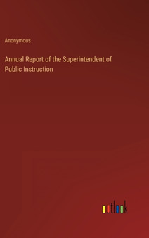Annual Report of the Superintendent of Public Instruction by Anonymous - Hardback