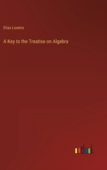 A Key to the Treatise on Algebra by Elias Loomis - Hardback