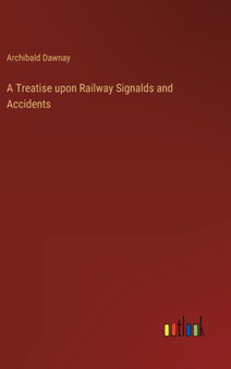 A Treatise upon Railway Signalds and Accidents by Archibald Dawnay - Hardback