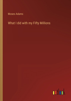 What I did with my Fifty Millions by Moses Adams - Paperback
