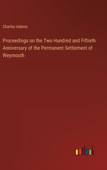 Proceedings on the Two Hundred and Fiftieth Anniversary of the Permanent Settlement of Weymouth by Charles Adams - Hardback