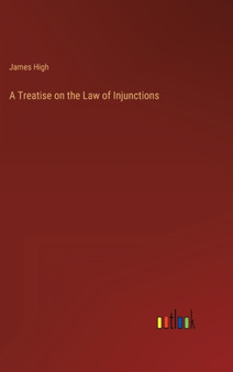 A Treatise on the Law of Injunctions by James High - Hardback
