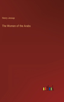 The Women of the Arabs by Henry Jessup - Hardback