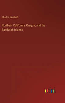 Northern California, Oregon, and the Sandwich Islands by Charles Nordhoff - Hardback