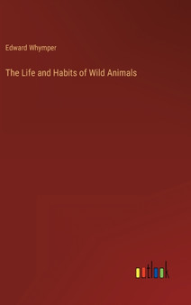 The Life and Habits of Wild Animals by Edward Whymper - Hardback