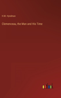Clemenceau, the Man and His Time by H M Hyndman - Hardback