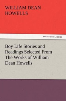 Boy Life Stories and Readings Selected from the Works of William Dean Howells by William Dean Howells - Paperback