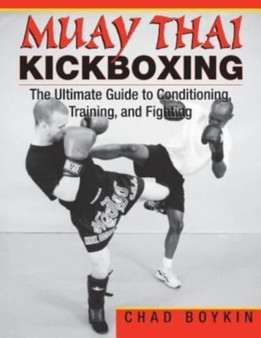 Muay Thai Kickboxing : The Ultimate Guide to Conditioning, Training, and Fighting by Chad Boykin - Paperback