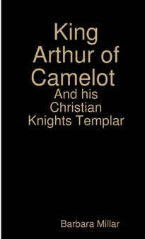 King Arthur of Camelot Castle and his Christian Knights Templar by Barbara Millar - Paperback