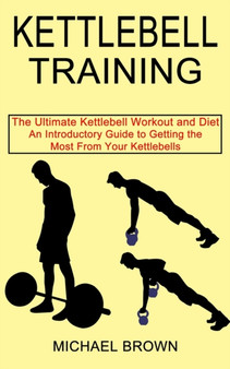 Kettlebell Training : An Introductory Guide to Getting the Most From Your Kettlebells (The Ultimate Kettlebell Workout and Diet) by Michael Brown - Paperback
