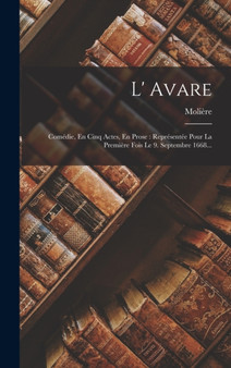 L' Avare : Comedie, En Cinq Actes, En Prose: Representee Pour La Premiere Fois Le 9. Septembre 1668... by Moliere - Hardback