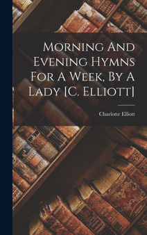 Morning And Evening Hymns For A Week, By A Lady [c. Elliott] by Charlotte Elliott - Hardback