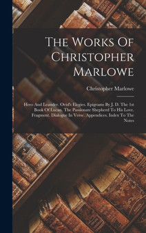 The Works Of Christopher Marlowe : Hero And Leander. Ovid's Elegies. Epigrams By J. D. The 1st Book Of Lucan. The Passionate Shepherd To His Love. Fragment. Dialogue In Verse. Appendices. Index To The by Christopher Marlowe - Hardback