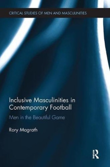 Inclusive Masculinities in Contemporary Football : Men in the Beautiful Game by Rory Magrath - Paperback