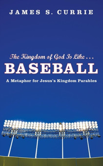 The Kingdom of God Is Like . . . Baseball : A Metaphor for Jesus's Kingdom Parables by James S Currie - Paperback