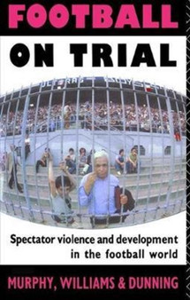 Football on Trial : Spectator Violence and Development in the Football World by Eric Dunning - Hardback