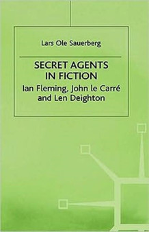 Secret Agents in Fiction : Ian Fleming, John Le Carre and Len Deighton by Lars Ole Sauerberg - Hardback