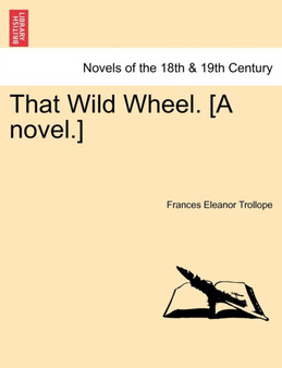 That Wild Wheel. [A Novel.] Volume 1 by Frances Eleanor Trollope - Paperback