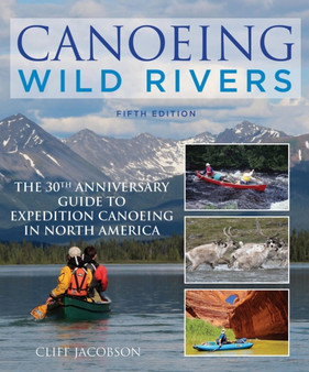 Canoeing Wild Rivers : The 30th Anniversary Guide to Expedition Canoeing in North America by Cliff Jacobson - Paperback