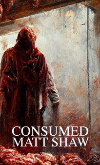 Consumed : A Novel of Extreme Horror and Gore by Matt Shaw - Paperback