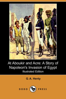 At Aboukir and Acre : A Story of Napoleon's Invasion of Egypt by G a Henty - Paperback