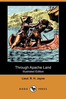 Through Apache Land (Illustrated Edition) (Dodo Press) by Lieut R H Jayne - Paperback