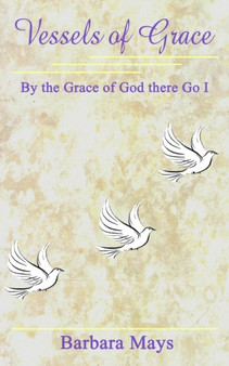 Vessels of Grace: by the Grace of God There Go I by Barbara Mays - Paperback
