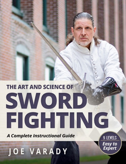 The Art and Science of Sword Fighting : A Complete Instructional Guide by Joe Varady - Paperback