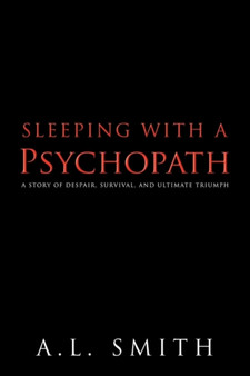Sleeping with a Psychopath : A Story of Despair, Survival, and Ultimate Triumph by A.L. Smith - Paperback