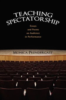 Teaching Spectatorship : Essays and Poems on Audience in Performance by Monica Prendergast - Hardback