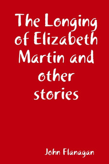 The Longing of Elizabeth Martin and other stories by John Flanagan - Paperback