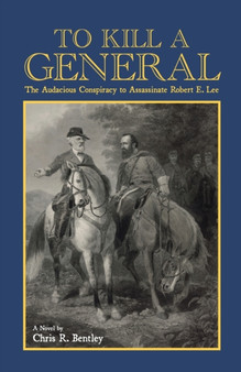 To Kill A General : The Audacious Conspiracy to Assassinate Robert E. Lee by Chris Bentley - Paperback