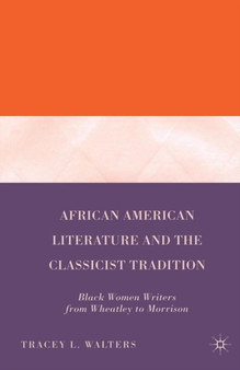 African American Literature and the Classicist Tradition : Black Women Writers from Wheatley to Morrison by T. Walters - Paperback