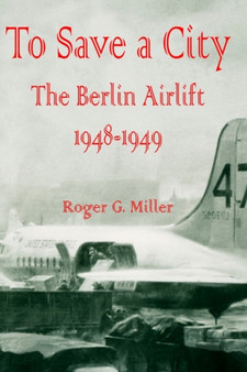 To Save a City : The Berlin Airlift 1948 - 1949 by Roger G Miller - Paperback