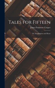 Tales for Fifteen : Or, Imagination and Heart by James Fenimore Cooper - Hardback