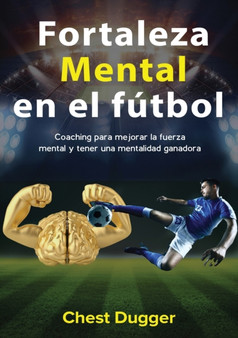 Fortaleza mental en el futbol : Coaching para mejorar la fuerza mental y tener una mentalidad ganadora by Chest Dugger - Paperback