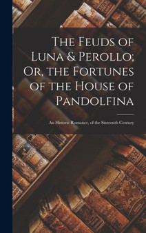 The Feuds of Luna & Perollo; Or, the Fortunes of the House of Pandolfina : An Historic Romance, of the Sixteenth Century by Anonymous - Hardback